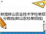 蚌埠蚌山农业技术学校单招分数线(蚌山农校单招线)