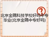 北京金隅科技学校好吗中专毕业(北京金隅中专好吗)