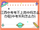 江西中考考不上高中吗怎么办呢(中考失利怎么办)