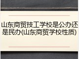 山东商贸技工学校是公办还是民办(山东商贸学校性质)