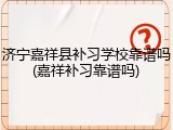 济宁嘉祥县补习学校靠谱吗(嘉祥补习靠谱吗)