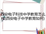 西安电子科技中学教育怎么样(西安电子中学教育如何)