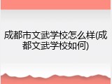 成都市文武学校怎么样(成都文武学校如何)