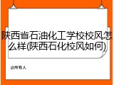 陕西省石油化工学校校风怎么样(陕西石化校风如何)