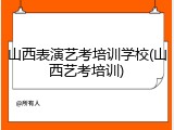 山西表演艺考培训学校(山西艺考培训)