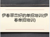 伊春翠峦好的单招培训(伊春单招培训)