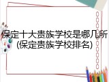 保定十大贵族学校是哪几所(保定贵族学校排名)