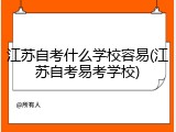 江苏自考什么学校容易(江苏自考易考学校)