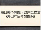 海口哪个医院可以产后修复(海口产后修复医院)