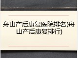 舟山产后康复医院排名(舟山产后康复排行)