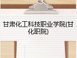 甘肃化工科技职业学院(甘化职院)