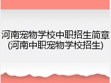 河南宠物学校中职招生简章(河南中职宠物学校招生)