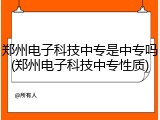 郑州电子科技中专是中专吗(郑州电子科技中专性质)