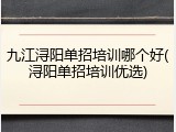 九江浔阳单招培训哪个好(浔阳单招培训优选)
