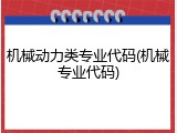 机械动力类专业代码(机械专业代码)