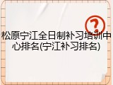 松原宁江全日制补习培训中心排名(宁江补习排名)