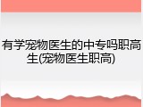 有学宠物医生的中专吗职高生(宠物医生职高)