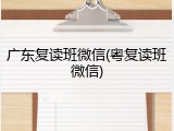 广东复读班微信(粤复读班微信)