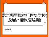 龙岩哪里找产后恢复学校(龙岩产后恢复培训)