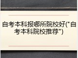 自考本科报哪所院校好("自考本科院校推荐")