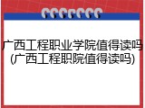 广西工程职业学院值得读吗(广西工程职院值得读吗)