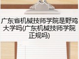 广东省机械技师学院是野鸡大学吗(广东机械技师学院正规吗)