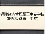 铜陵经济管理职工中专学校(铜陵经管职工中专)