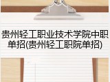 贵州轻工职业技术学院中职单招(贵州轻工职院单招)