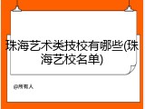珠海艺术类技校有哪些(珠海艺校名单)