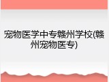 宠物医学中专赣州学校(赣州宠物医专)