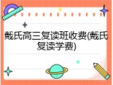 戴氏高三复读班收费(戴氏复读学费)