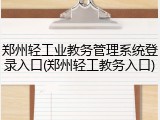 郑州轻工业教务管理系统登录入口(郑州轻工教务入口)
