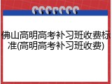 佛山高明高考补习班收费标准(高明高考补习班收费)