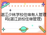 湛江少林学校住宿有人管理吗(湛江武校住宿管理)