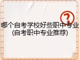哪个自考学校好些职中专业(自考职中专业推荐)