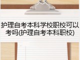 护理自考本科学校职校可以考吗(护理自考本科职校)