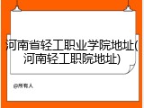 河南省轻工职业学院地址(河南轻工职院地址)