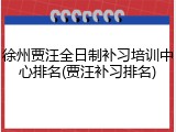 徐州贾汪全日制补习培训中心排名(贾汪补习排名)