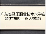 广东省轻工职业技术大学宿舍(广东轻工职大宿舍)