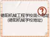 德阳机械工程学校简介地址(德阳机械学校地址)