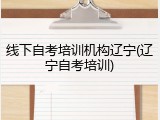 线下自考培训机构辽宁(辽宁自考培训)