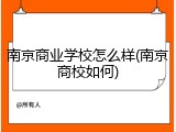 南京商业学校怎么样(南京商校如何)