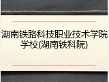 湖南铁路科技职业技术学院学校(湖南铁科院)