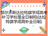 鄂尔多斯达拉特旗学成高考补习学校是全日制吗(达拉特旗学成高补全日制)