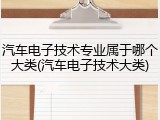 汽车电子技术专业属于哪个大类(汽车电子技术大类)