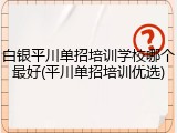 白银平川单招培训学校哪个最好(平川单招培训优选)