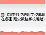 厦门翔安数控培训学校地址在哪里(翔安数控学校地址)