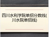 四川水利学院单招分数线(川水院单招线)