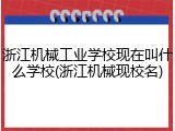 浙江机械工业学校现在叫什么学校(浙江机械现校名)