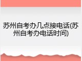 苏州自考办几点接电话(苏州自考办电话时间)